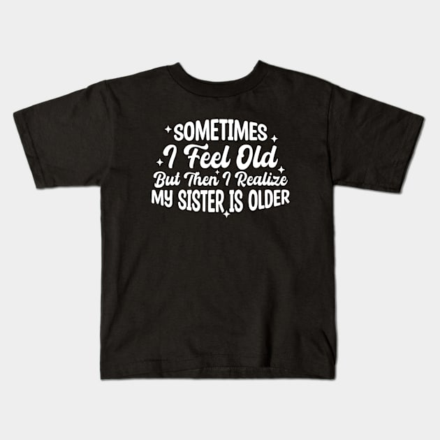 Sometimes I Feel Old But Then I Realize My Sister Is Older Kids T-Shirt by Blonc